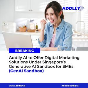 Addlly AI to Offer Digital Marketing Solutions Under Singapore’s Generative AI Sandbox for SMEs (GenAI Sandbox)