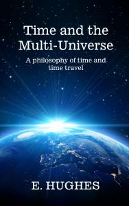 Time and the Multi-Universe: A philosophy of time and time travel by E. Hughes