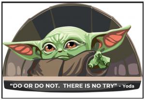 YODA - DO OR DO NOT, THERE IS NO TRY.