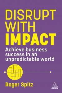 Disrupt With Impact: Achieve Business Success in an Unpredictable World (Roger Spitz; Kogan Page Publishing)