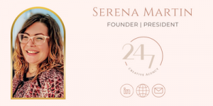 Serena Martin established 24/7 Creative Agency, 6-years ago this August, as a natural expansion of her work and success running the marketing departments for national home furnishings & decor brands.