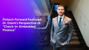 Fintech Forward Featured Dr. Ozerk’s Perspective at “Check-In: Embedded Finance”