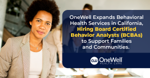 OneWell Health Care Expands Behavioral Health Services in California, Hiring Board Certified Behavior Analysts (BCBAs).