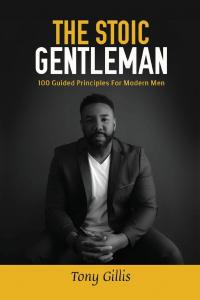 The Stoic Gentlemen: 100 Guided Principles For Modern Men by Tony Gillis