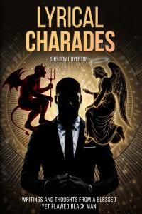 Lyrical Charades: WRITINGS AND THOUGHTS FROM A BLESSED YET FLAWED BLACK MAN By Sheldon J. Overton