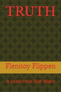 TRUTH: A Look Into Star Wars by Mr Flennoy Orval Flippen SR