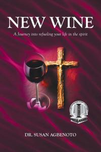 "New Wine: A Journey into refueling your life in the spirit" by Dr. Susan Agbenoto