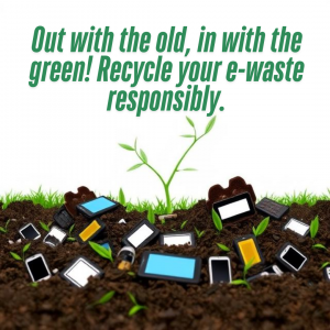 Image of electronic waste buried underneath of a plant to represent improper disposal of electronic waste. Text reading "Out with the old, in with the green! Recycle your e-waste responsibly!"