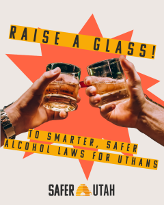 Two hands clinking glasses of whiskey with text that reads 'Raise a glass! To smarter, safer alcohol laws for Utahns' and the SAFER Utah logo.