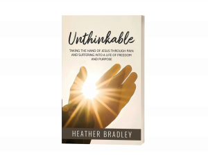 Unthinkable: Taking the hand of Jesus Through Pain and Suffering into a Life of Freedom and Purpose