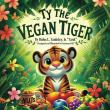 Ty the Vegan Tiger Roars with Compassion: A Heartwarming Jungle Tale about Kindness, Choice, and Unlikely Friendships