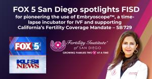 FOX 5 San Diego spotlights FISD for pioneering the use of Embryoscope™, a time- lapse incubator for IVF and supporting California’s Fertility Coverage Mandate – SB 729