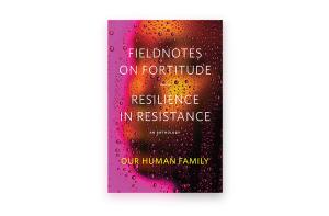 A tightly cropped image of a man’s resolute face in three-quarter profile, we view him through a pane of glass covered in water droplets. The book’s title and author, Fieldnotes on Fortitude: Resilience in Resistance by Our Human Family, are set in white