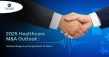 2025 Healthcare M&A Outlook: Notable Mergers and Acquisitions to Watch
