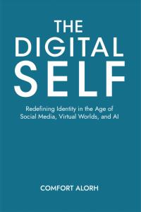 The  Digital Self: Redefining Identity in the Age of Social Media, Virtual Worlds, and AI