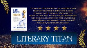 Literary Titan Editorial Review for Climb Greater Heights a leadership winner, spotlighting Tony J. Selimi’s 12-step method for scaling ventures and building legacy-driven empires.