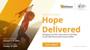 Experior Financial Group, Inc. is proud to announce the launch of “Experior Gives: Hope Delivered,” a new charitable campaign in support of Ronald McDonald House of Dallas (RMHD) Experior Gives: Hope Delivered Campaign in support of Ronald McDonald House of Dallas