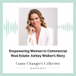 Empowering Women in Commercial Real Estate: Ashley Walker’s Story on Game Changer’s Collective Podcast