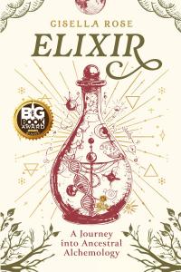 "ELIXIR: A Journey into Ancestral Alchemology" by Gisella Rose