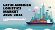 Latin America Logistics Market Growth Analysis and Strategic Forecast 2025–2033