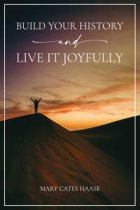 New Harbor Press is thrilled to announce the release of Build Your History and Live It Joyfully, a powerful and encouraging new book by Mary Cates Haase Book Cover