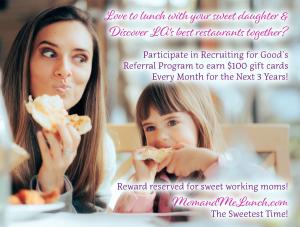 Mom love to dine with your daughter in LA; and discover the sweetest restaurants together; Love to dine for Good was made for you! www.MomandMeLunch.com Is Made for You!