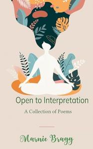 In her debut poetry collection, Open to Interpretation, author Marnie Bragg invites readers to experience the written word as a mirror—reflecting not only the poet’s emotions but their own Open to Interpretation by Marnie Bragg