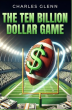 The Ten Billion Dollar Game: Charles Glenn’s Thriller Explores a Global Web of Greed and Power