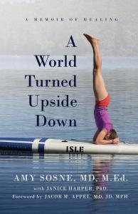 Amy Sosne, MD, M. Ed. has released her moving, deeply personal book, “A World Turned Upside Down: A Memoir of Healing