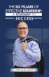 Six Pillars of Effective Leadership Delivers a Compassionate Roadmap for Becoming the Leader People Trust and Follow