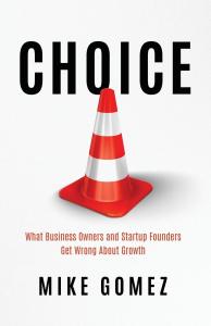Business strategy, sales process expert, and growth evangelist Mike Gomez announces the release of his book, “CHOICE: What Business Owners and Startup Founders Get Wrong About Growth
