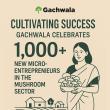 Cultivating Success: Gachwala Celebrates 1,000+ New Micro-Entrepreneurs in the Mushroom Sector