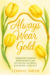 Author, speaker, and experience strategist Lindsay Smith has released her newest book, Always Wear Gold: Timeless Lessons from Baba’s Life on Living, Leading, and Leaving a Legacy (Amplify Experiences, LLC, 2025) Book cover for Always Wear Gold, featuring yellow tulips and gold chains, a memoir honoring the legacy of the author’s grandmother.