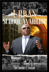 Urban School Warrior, the debut memoir by pioneering educator, coach, and superintendent Dr Dr. David L. Snead’s Urban School Warrior Tells the Untold Story of Resilience and Leadership