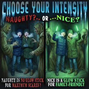 Guests bring warmth to those in need and control their journey and choose their path, either the naughty or nice list. Nice List green glow stick for a calmer, family-friendly walkthrough with holiday cheer. Naughty List has no glow stick. Full Show and holiday fear.