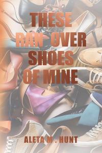 These Ran Over Shoes of Mine by Aleta M. Hunt