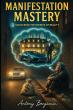 Manifestation Mastery Explores The Science And Spiritual Wisdom Behind Creating Reality