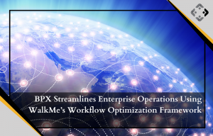 BPX Streamlines Enterprise Operations Using WalkMe’s Workflow Optimization Framework 7 BPX Streamlines Enterprise Operations Using WalkMe’s Workflow Optimization Framework