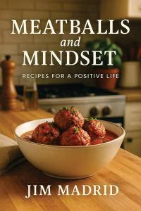 Internationally acclaimed author and mindset coach Jim Madrid has released his latest inspirational work, “Meatballs and Mindset – Recipes for a Positive Life