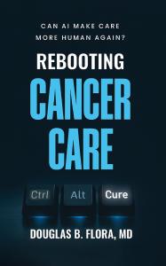 The book cover of Rebooting Cancer Care: Can AI Make Care More Human Again? by Douglas B. Flora MD