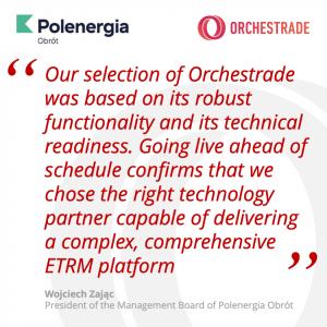 Orchestrade, a leading provider of innovative post-trade, cross-asset portfolio and risk management solutions, today announced the successful, rapid go-live of the Energy Trading and Risk Management (ETRM) platform at Polenergia Obrót S Polenergia Obrót Goes Live with Orchestrade ETRM Platform
