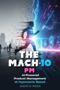 Book cover of The MACH-10 PM: AI-Powered Product Management at Hypersonic Speed by Jason M. Riggs.