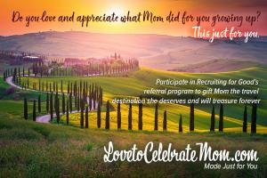 Love to Celebrate Mom, participate in Recruiting for Good to earn her an all-inclusive birthday trip to celebrate Mother's Day in Florence, London, or Paris! www.LovetoCelebrateMom.com Made Just for You!