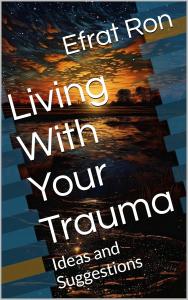 In her empowering book, Living With Your Trauma: Ideas and Suggestions, author Dr Living With Your Trauma: Ideas and Suggestions by Efrat Ron