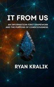 “Cover of It From Us by Ryan Kralik, exploring information-first framework of reality and consciousness.”
