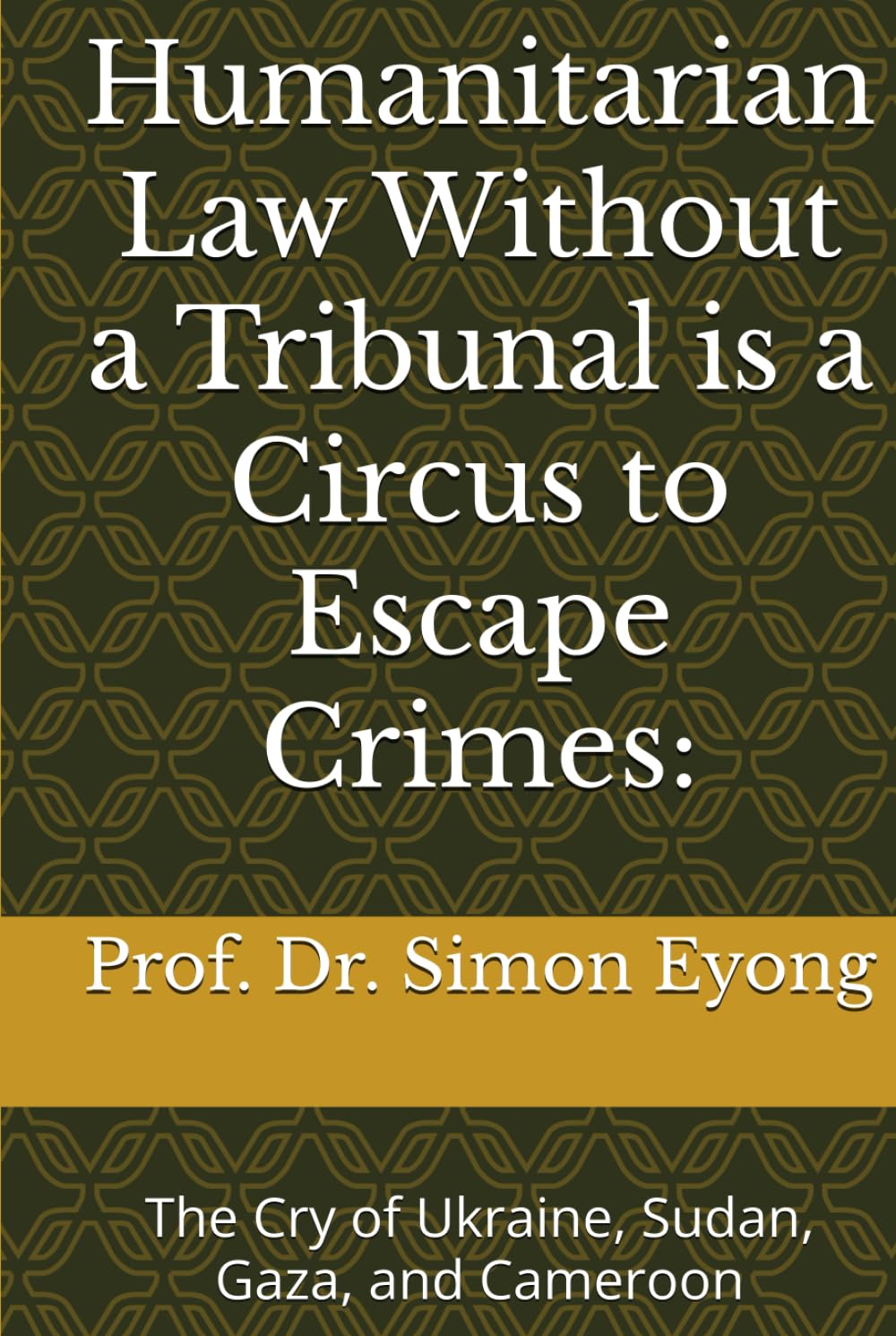 Humanitarian Law Without A Tribunal Is A Circus For Escape Crimes: The Cry Of Ukraine, Sudan, Gaza, And Cameroon