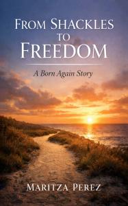 Maritza Perez announces the official release of her debut Christian memoir, From Shackles to Freedom: A Born Again Story, now available on Amazon Book cover of From Shackles to Freedom by Maritza Perez featuring a sunrise over a beach path leading toward the ocean.