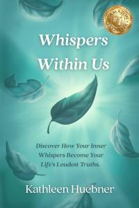 Whispers Within Us: Discover How Your Inner Whispers Become Your Life's Loudest Truths by Kathleen Huebner