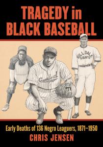 Tragedy in Black Baseball: Early Deaths of 136 Negro Leaguers, 1871-1950 by Chris Jensen