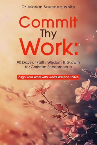 Commit Thy Work: 90 Days of Faith, Wisdom & Growth for Christian Entrepreneurs